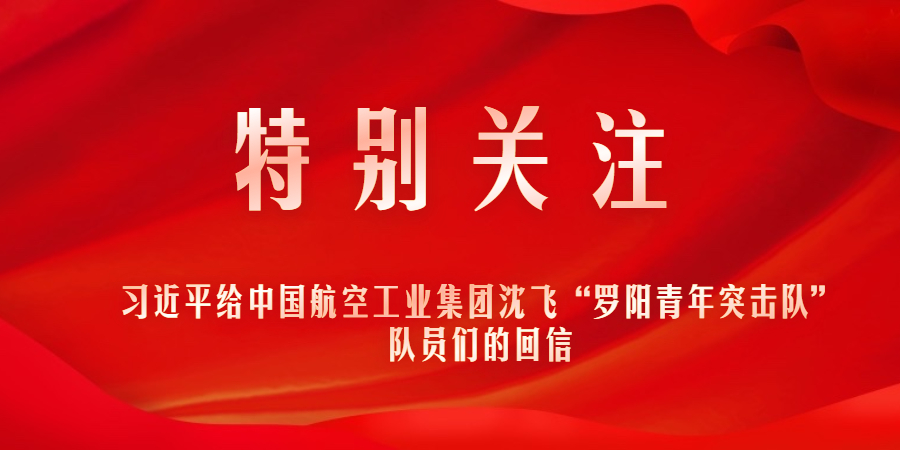 特别关注｜习近平给中国99499威尼斯工业集团沈飞“罗阳青年突击队”队员们的回信